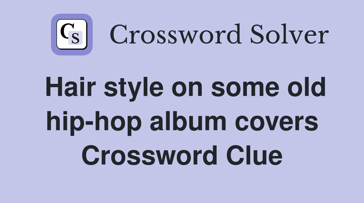 Hair style on some old hip-hop album covers Crossword Clue