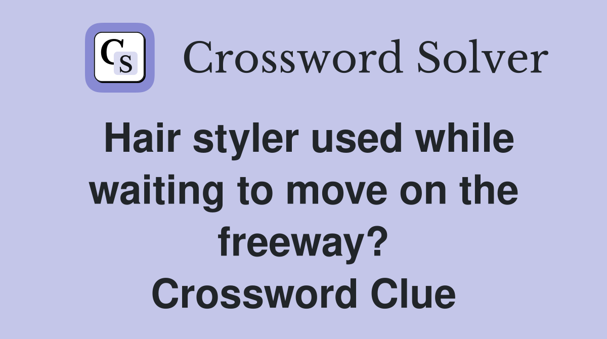 Hair styler used while waiting to move on the freeway? Crossword Clue