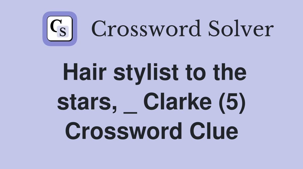 Hair stylist to the stars, _ Clarke (5) Crossword Clue