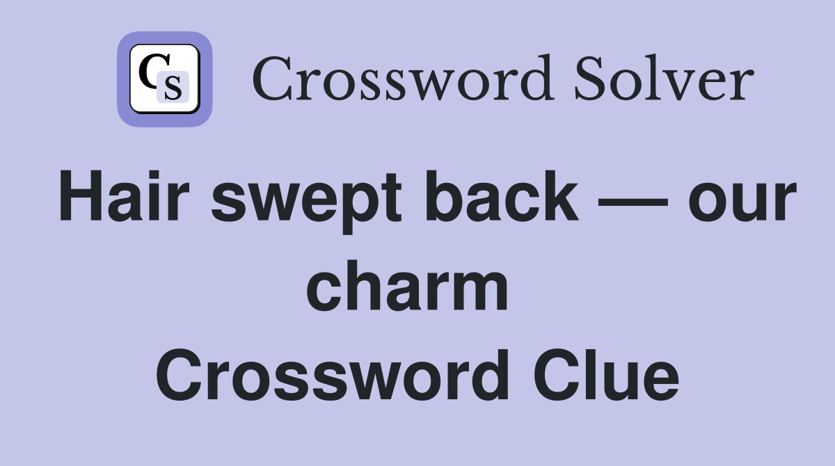 Hair swept back — our charm  Crossword Clue