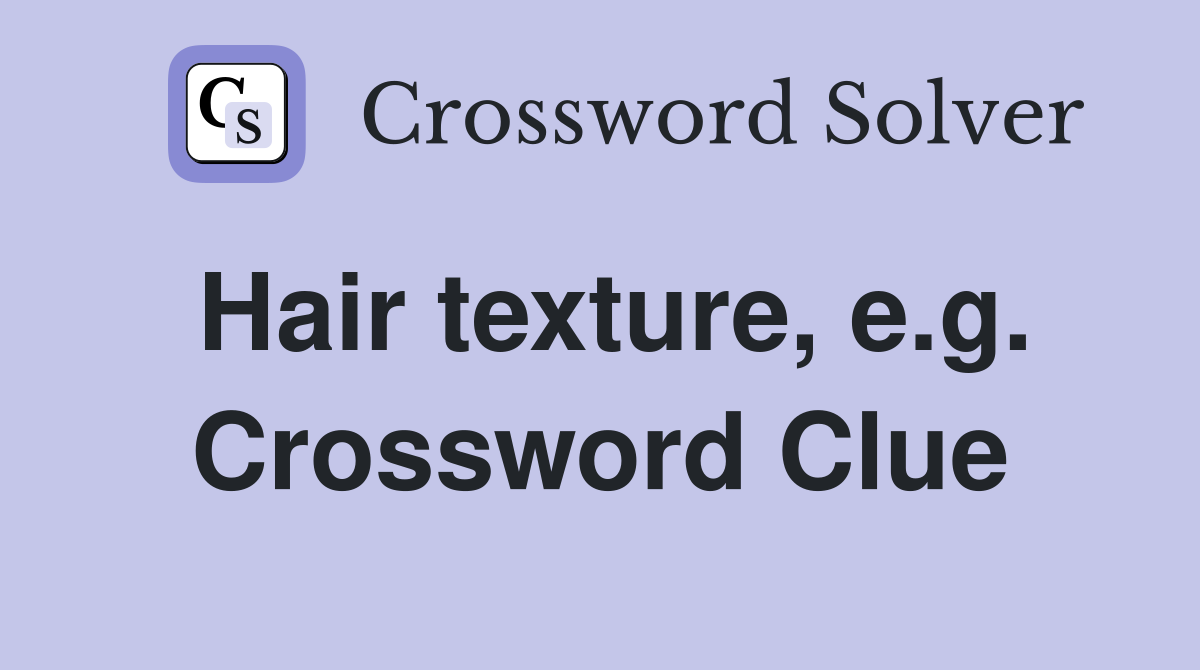 Hair texture, e.g. Crossword Clue
