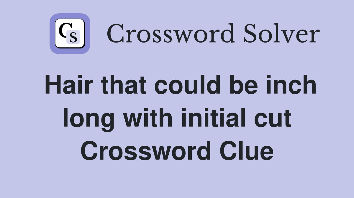 Hair that could be inch long with initial cut Crossword Clue