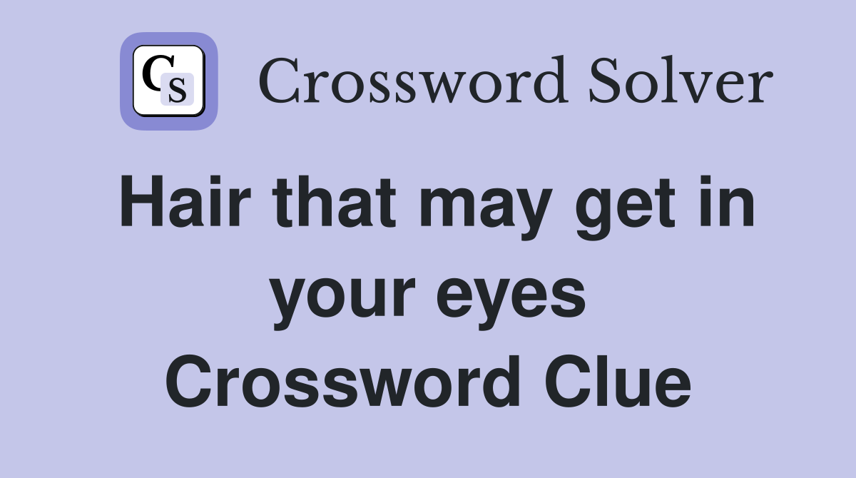 Hair that may get in your eyes Crossword Clue