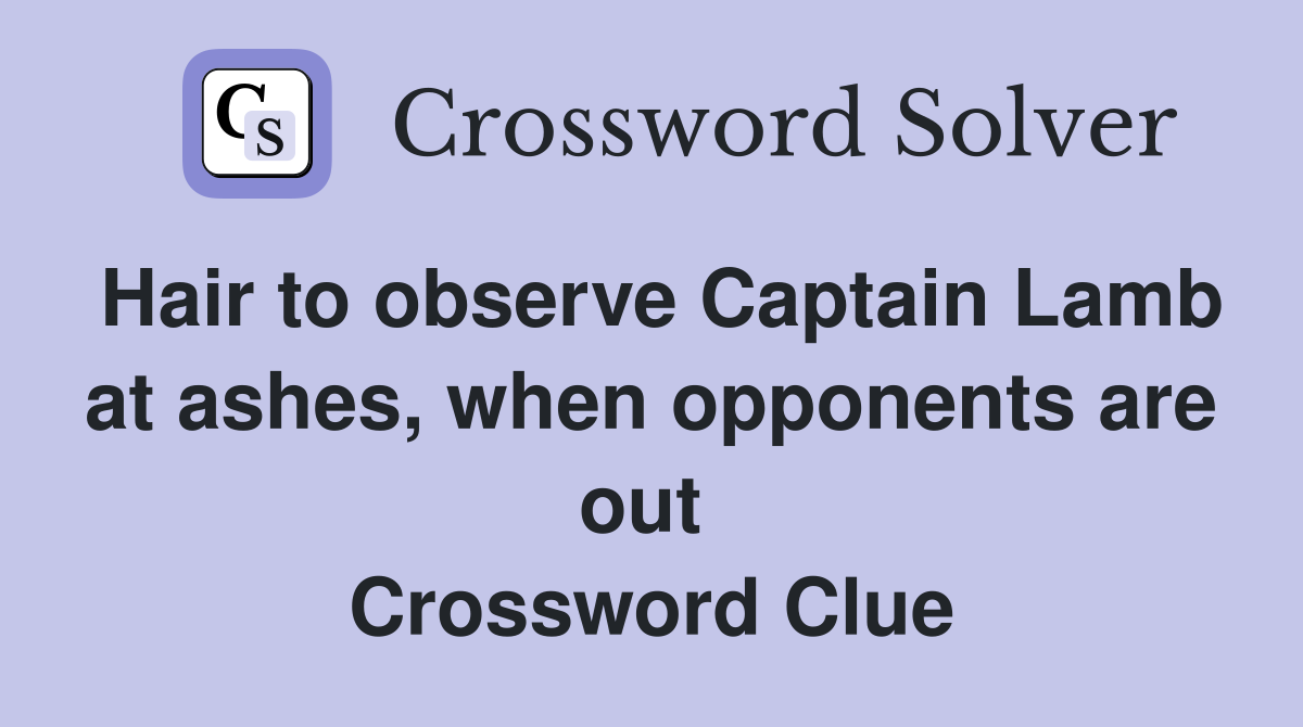 Hair to observe Captain Lamb at ashes, when opponents are out  Crossword Clue
