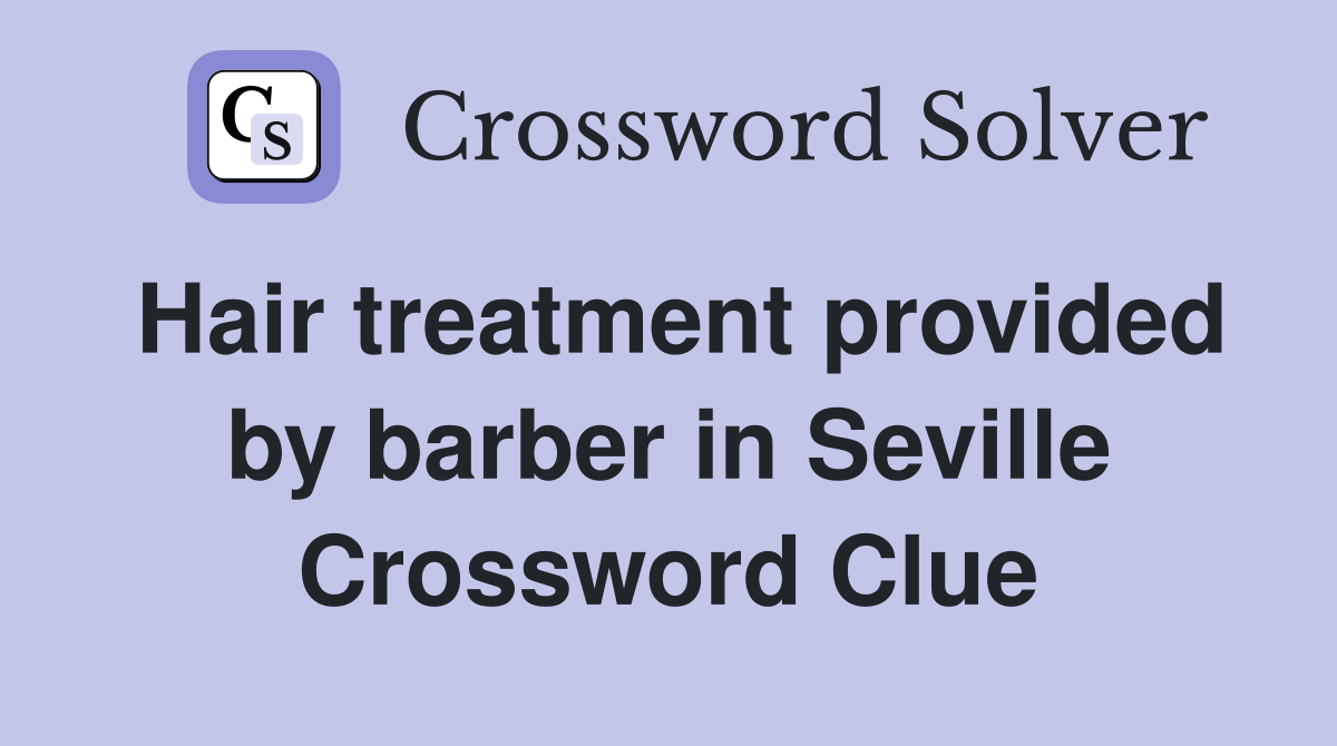 Hair treatment provided by barber in Seville Crossword Clue
