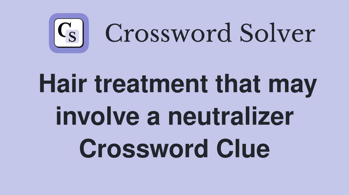 Hair treatment that may involve a neutralizer Crossword Clue