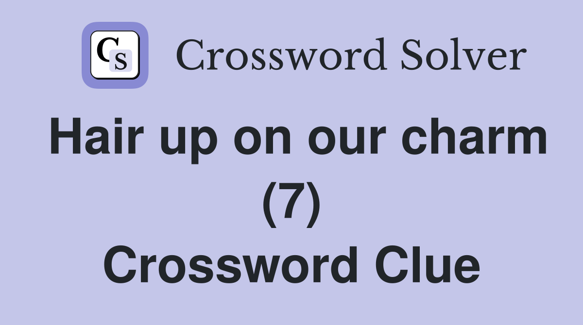 Hair up on our charm (7) Crossword Clue