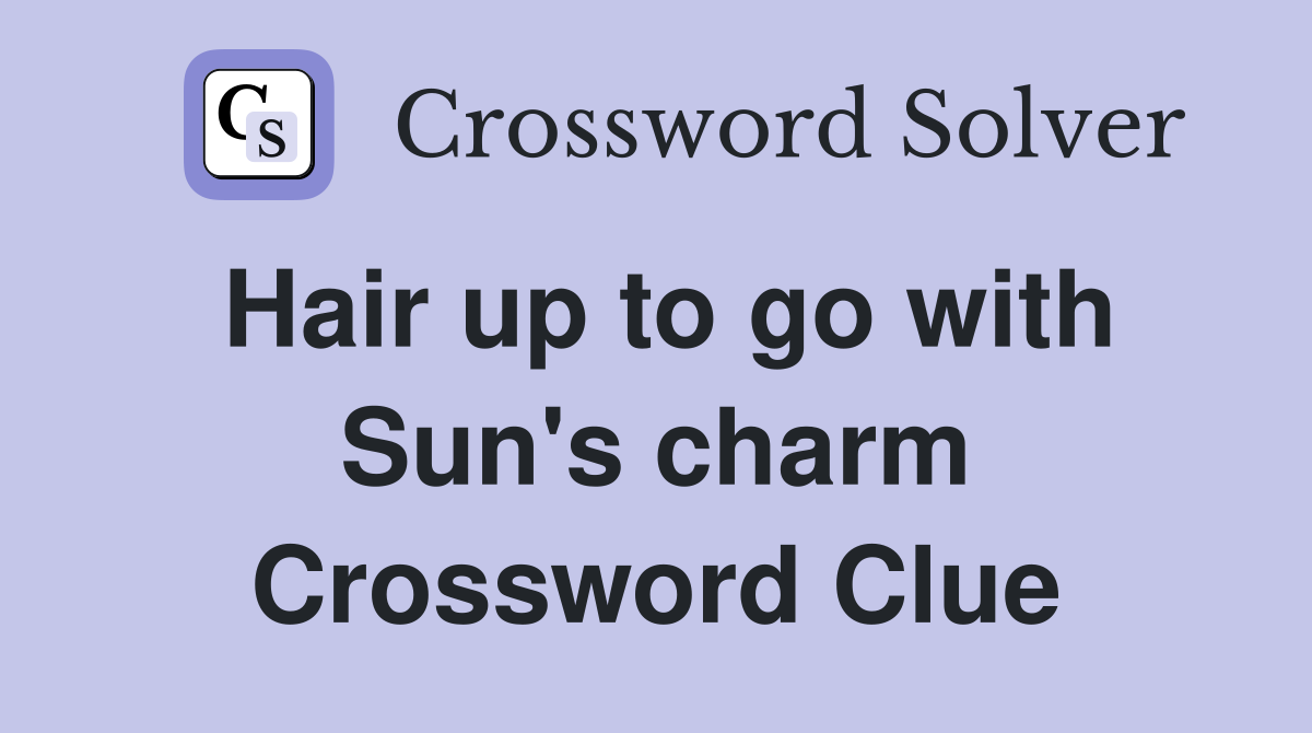 Hair up to go with Sun's charm Crossword Clue