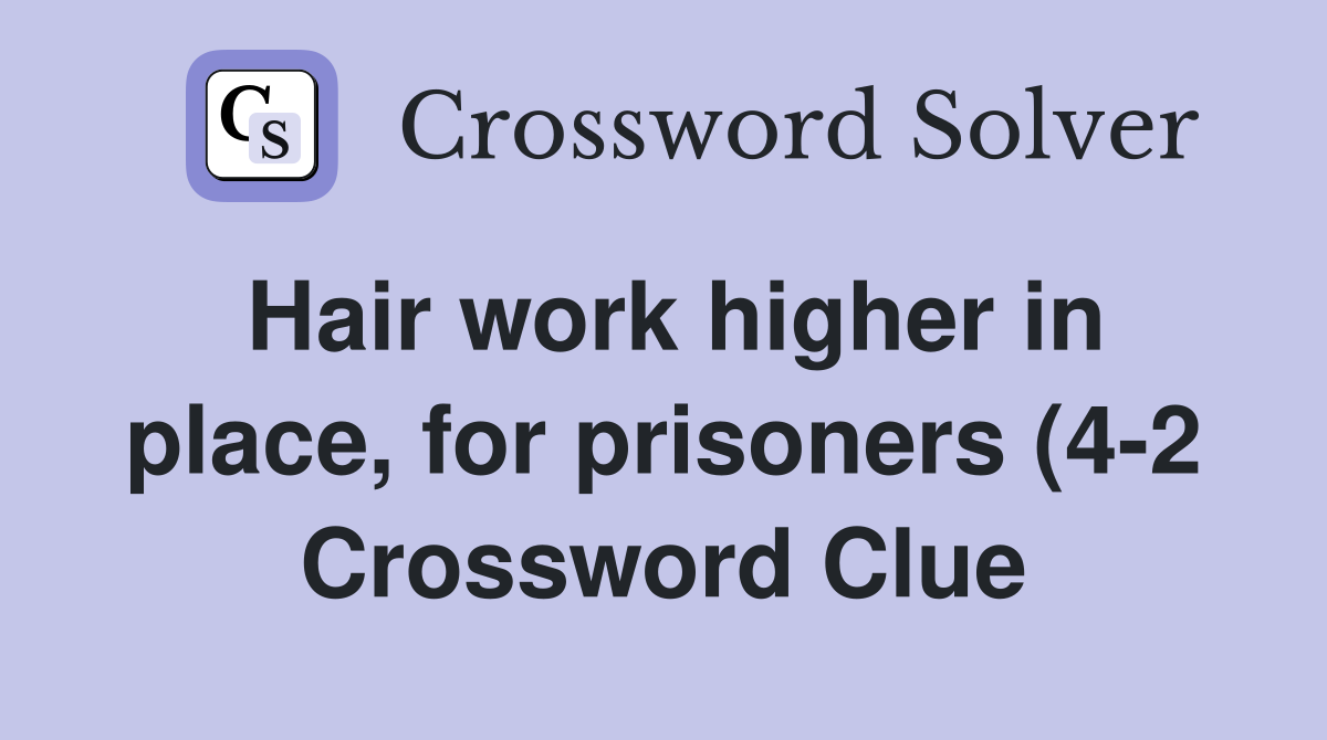 Hair work higher in place for prisoners (4 2) Crossword Clue Answers Hair work higher in place for prisoners (4 2) Crossword Clue Answers