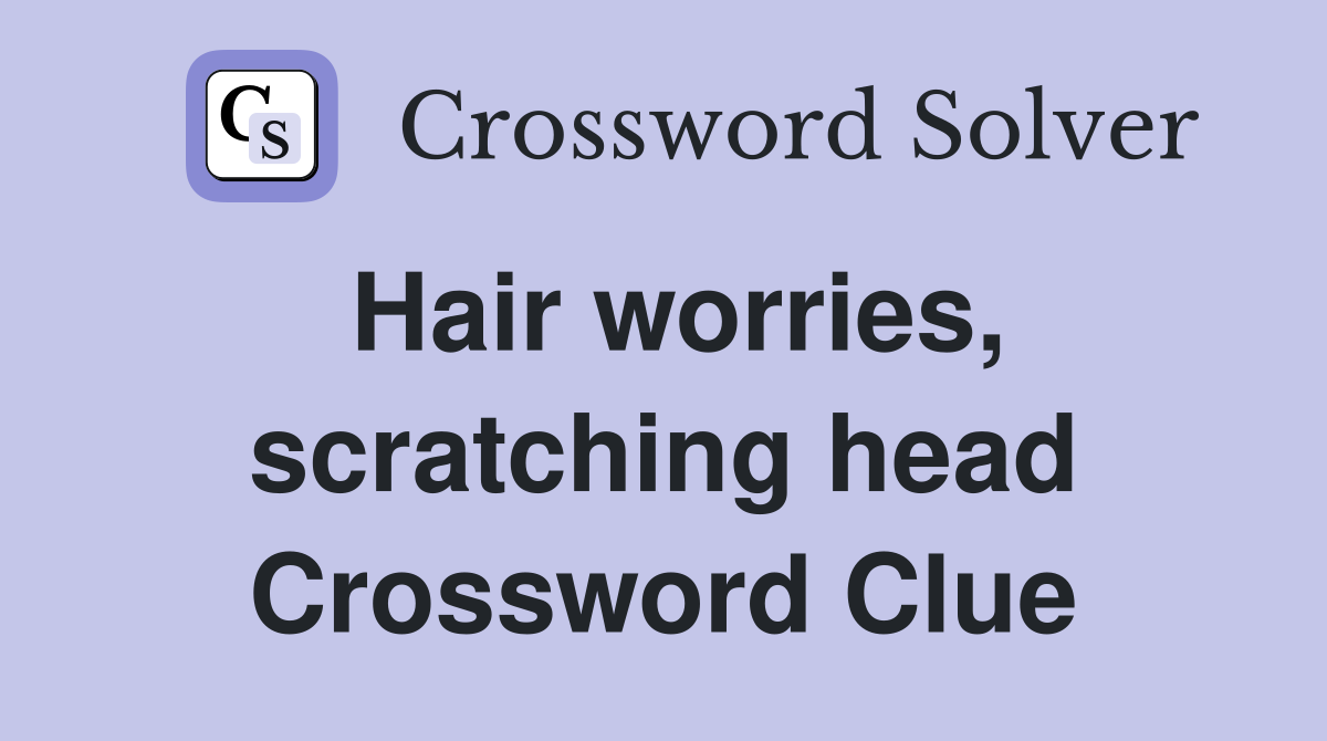 Hair worries, scratching head Crossword Clue