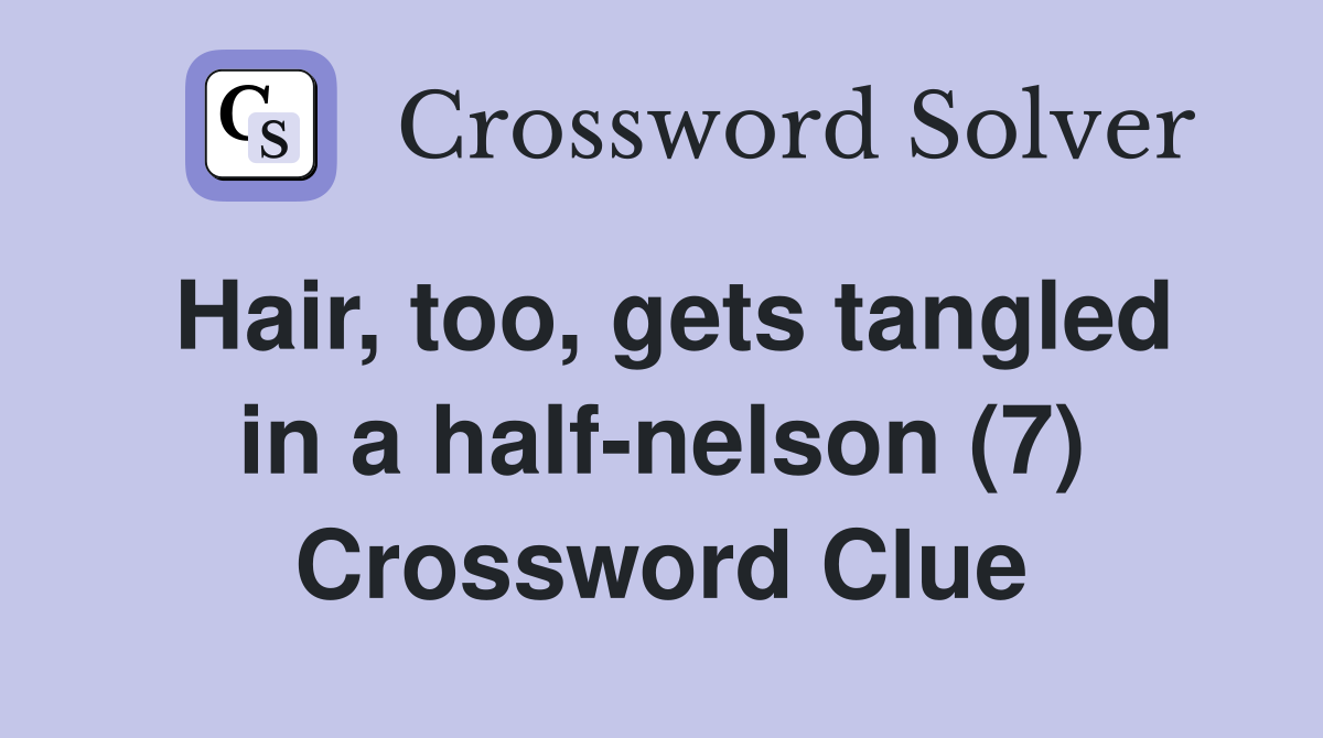 Hair, too, gets tangled in a half-nelson (7) Crossword Clue