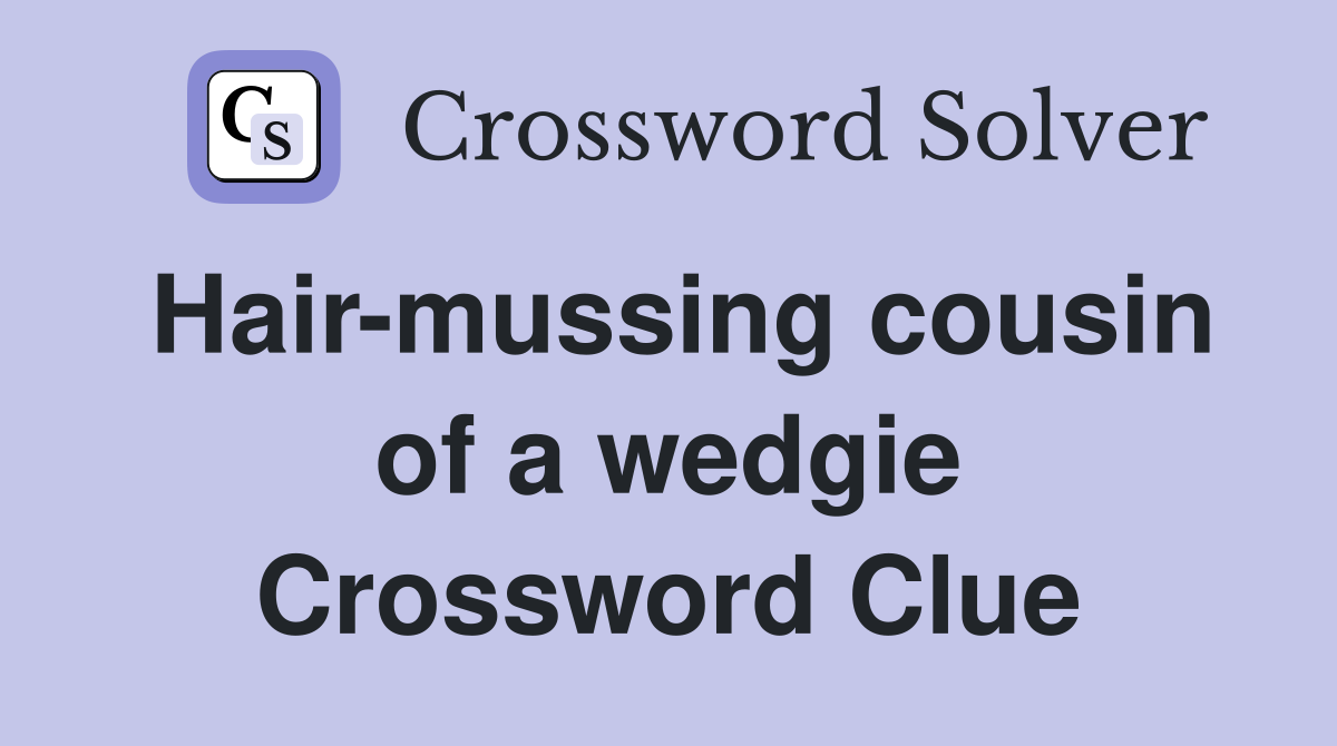 Hair-mussing cousin of a wedgie Crossword Clue