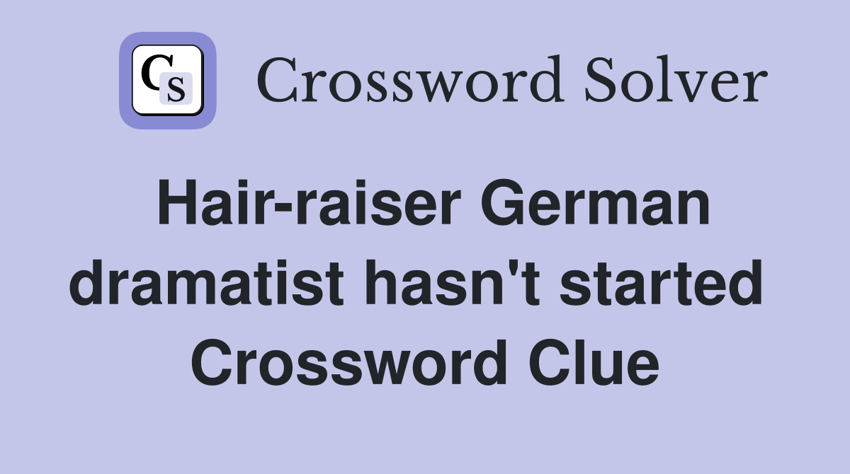 Hair-raiser German dramatist hasn't started  Crossword Clue