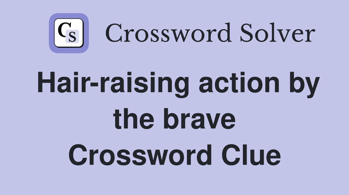 Hair-raising action by the brave Crossword Clue