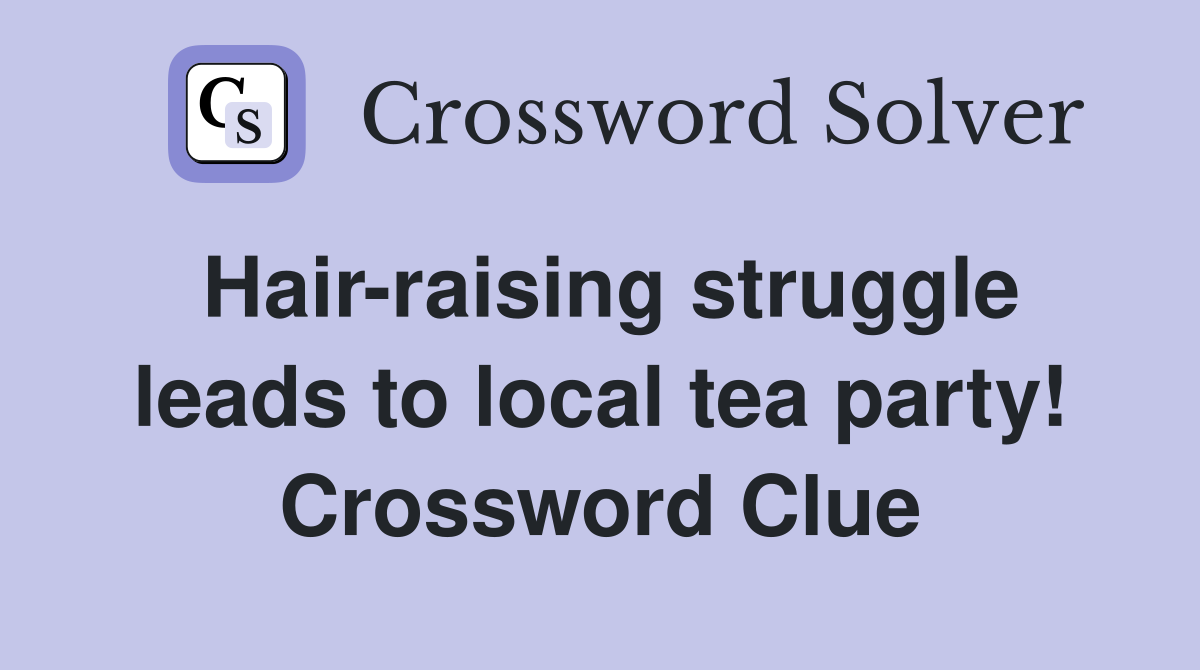 Hair-raising struggle leads to local tea party! Crossword Clue