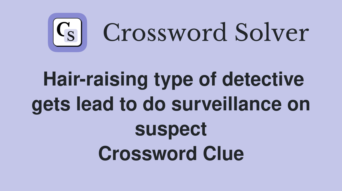 Hair-raising type of detective gets lead to do surveillance on suspect Crossword Clue