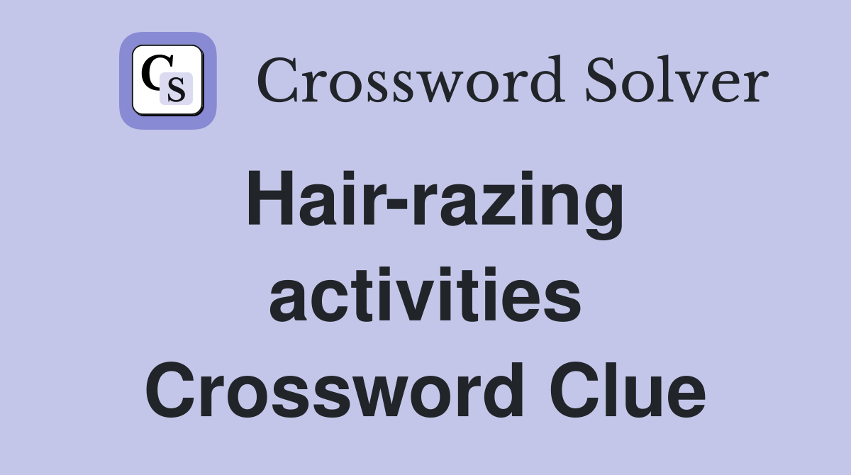 Hair-razing activities Crossword Clue