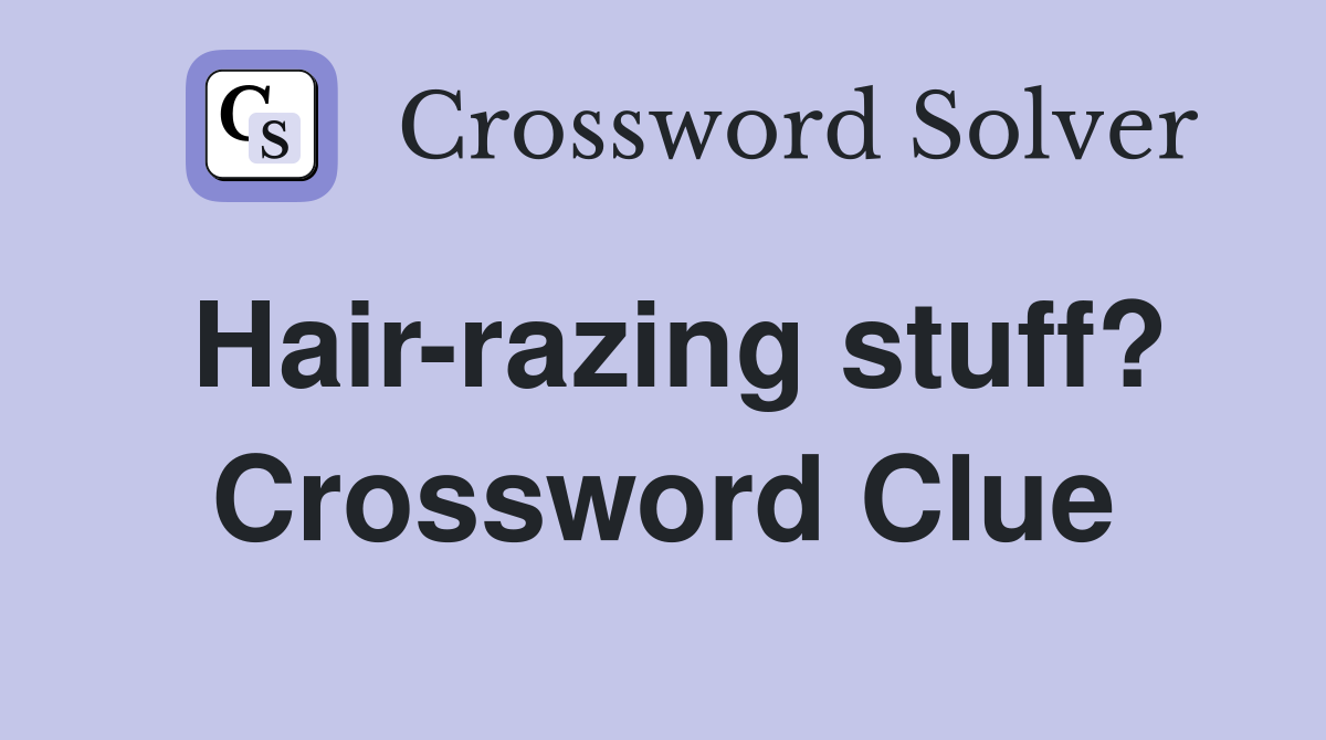 Hair-razing stuff? Crossword Clue
