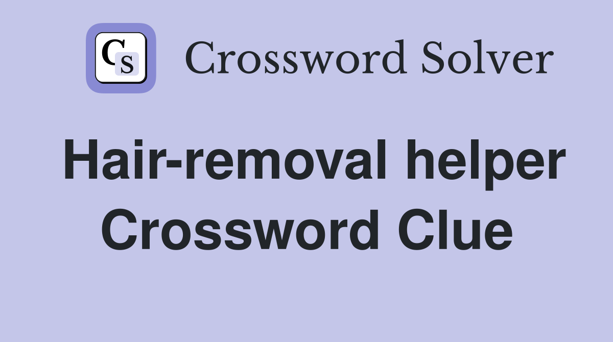 Hair-removal helper Crossword Clue