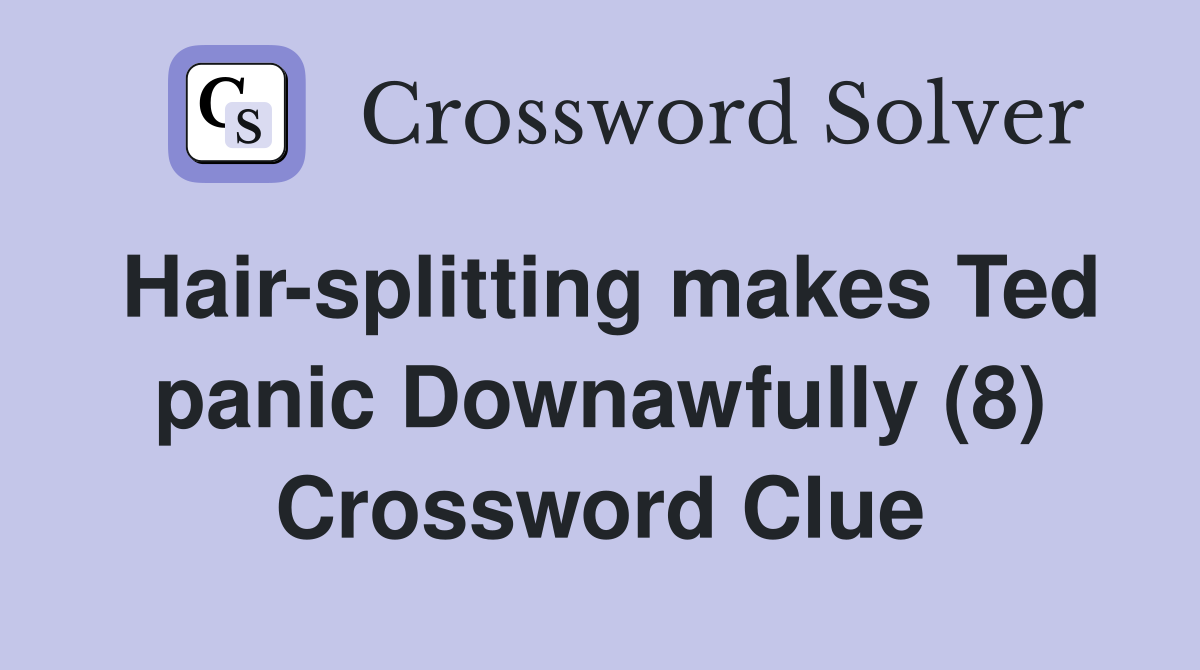 Hair-splitting makes Ted panic Downawfully (8) Crossword Clue