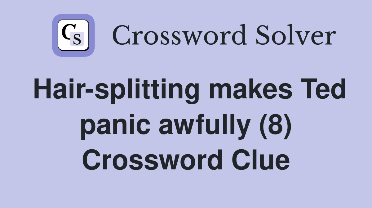 Hair-splitting makes Ted panic awfully (8) Crossword Clue