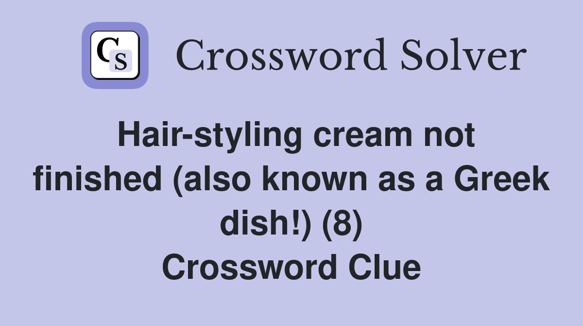 Hair-styling cream not finished (also known as a Greek dish!) (8) Crossword Clue