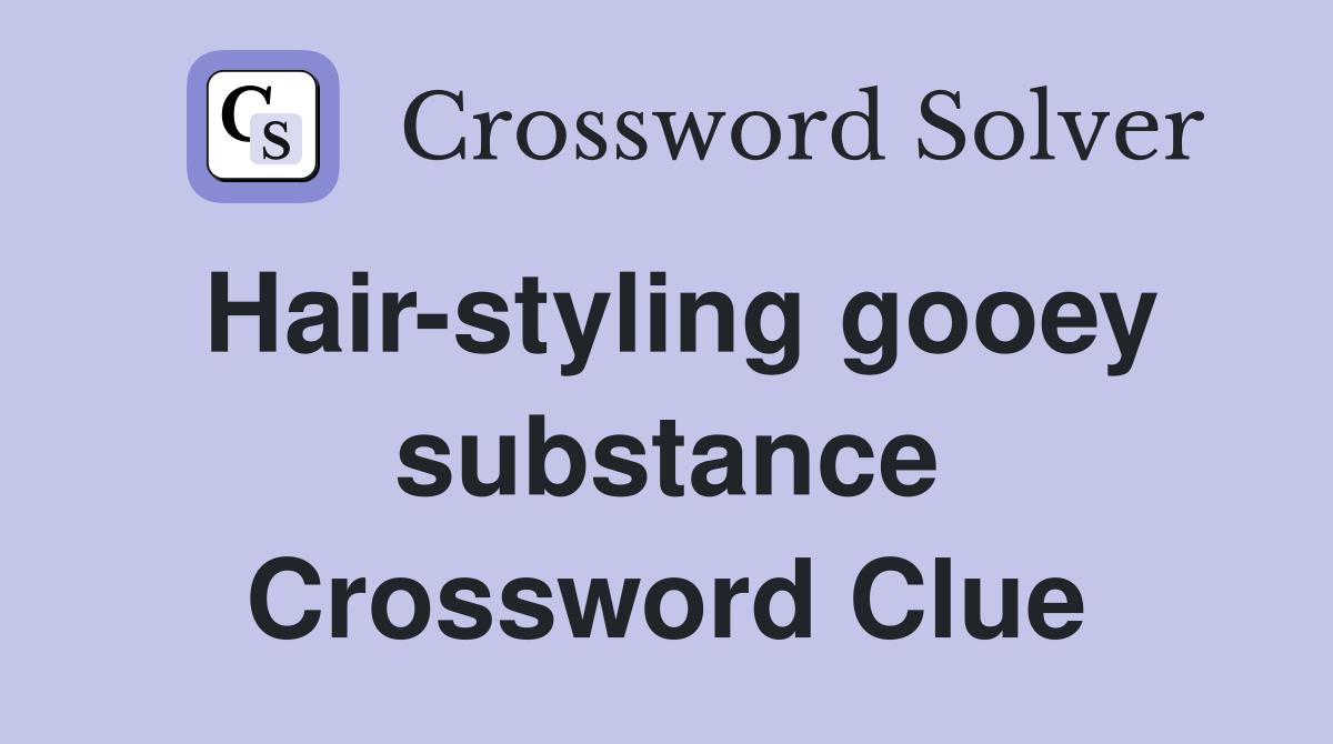Hair-styling gooey substance Crossword Clue