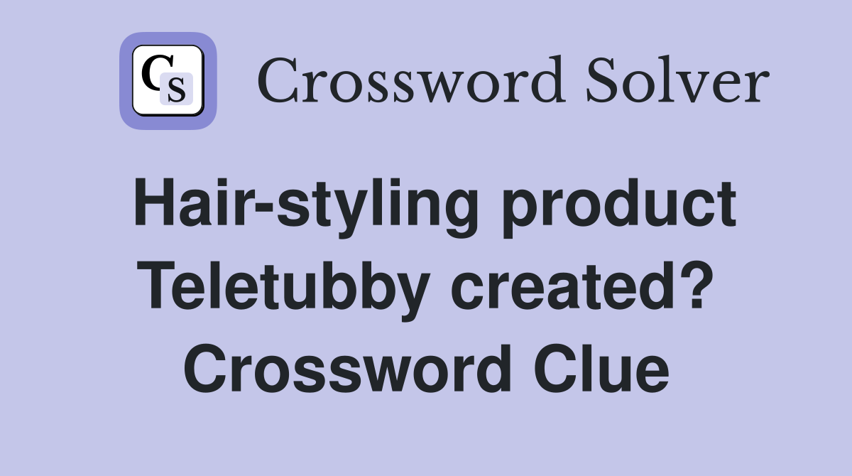 Hair-styling product Teletubby created? Crossword Clue