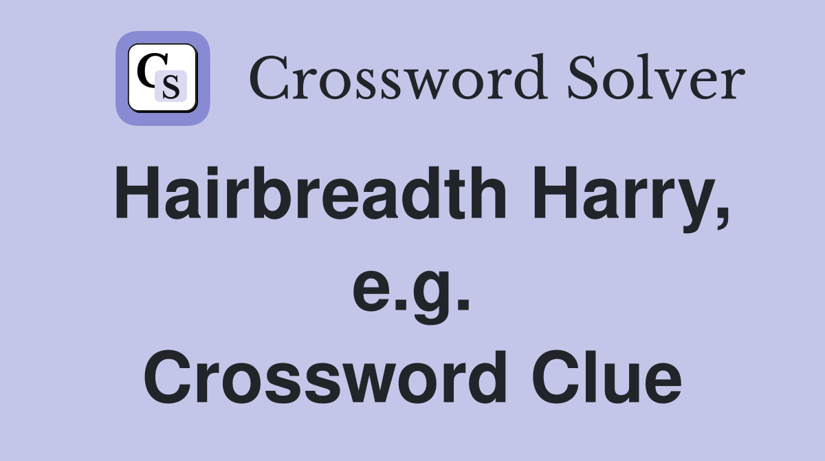 Hairbreadth Harry, e.g. Crossword Clue
