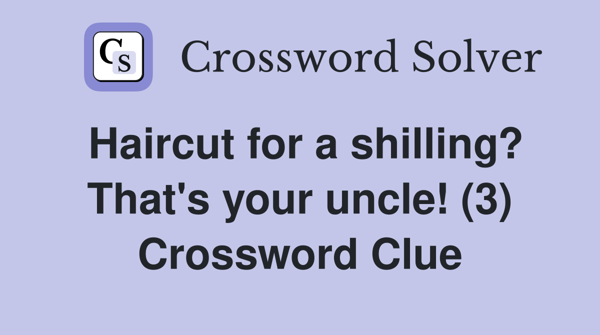 Haircut for a shilling? That's your uncle! (3) Crossword Clue