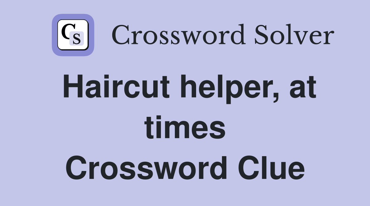 Haircut helper, at times Crossword Clue