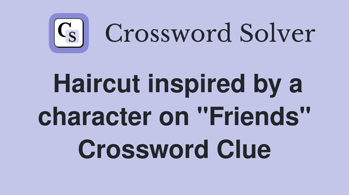 Haircut inspired by a character on "Friends" Crossword Clue