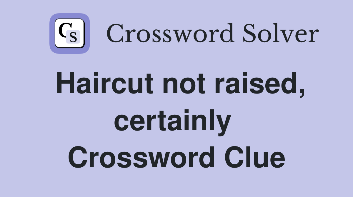 Haircut not raised, certainly  Crossword Clue