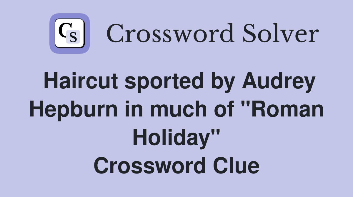 Haircut sported by Audrey Hepburn in much of "Roman Holiday" Crossword Clue
