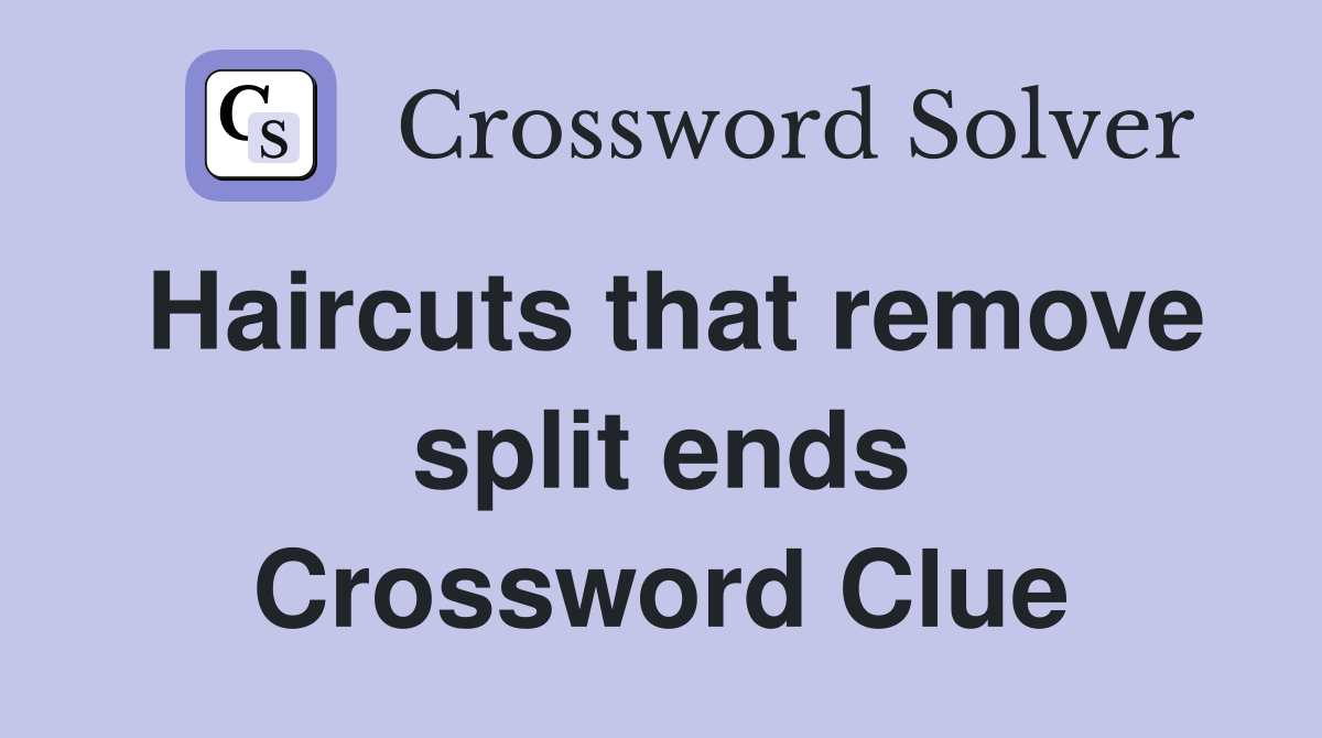 Haircuts that remove split ends Crossword Clue