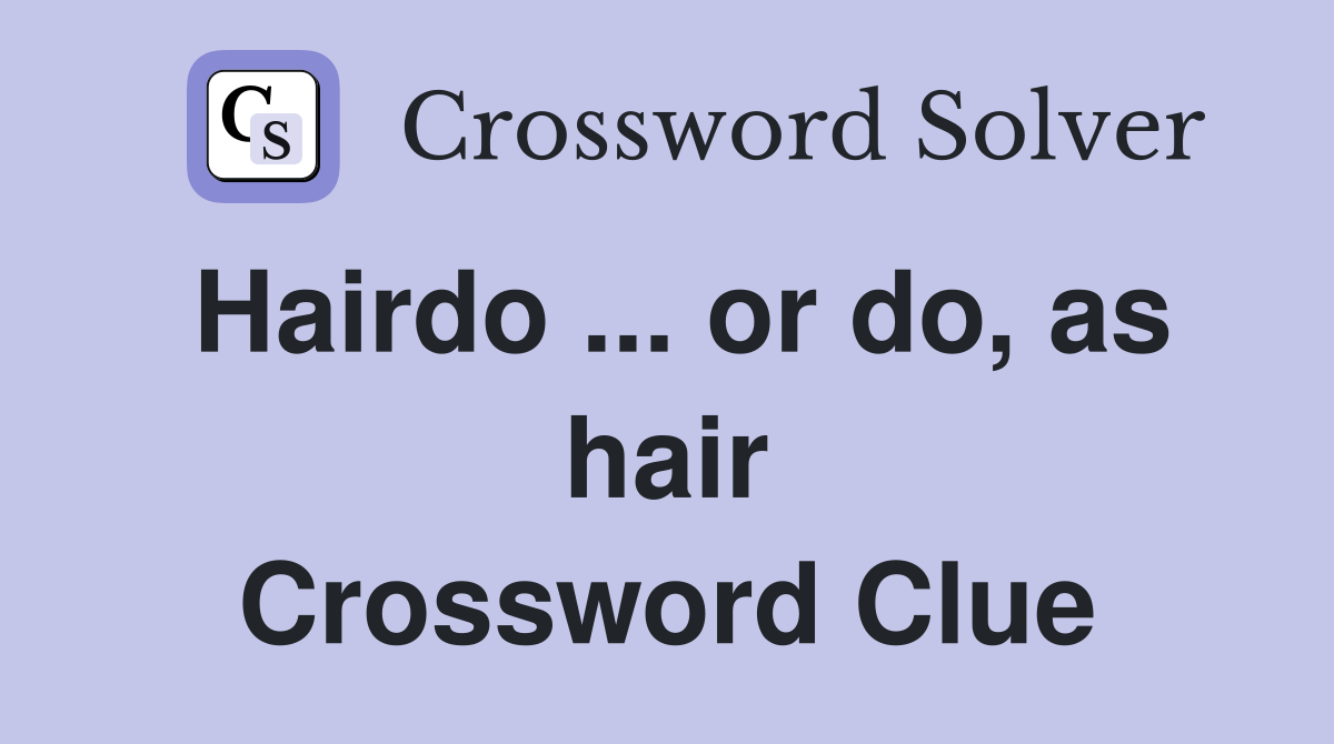 Hairdo ... or do, as hair Crossword Clue