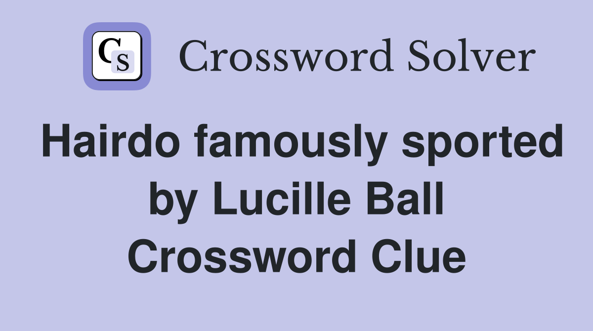 Hairdo famously sported by Lucille Ball Crossword Clue