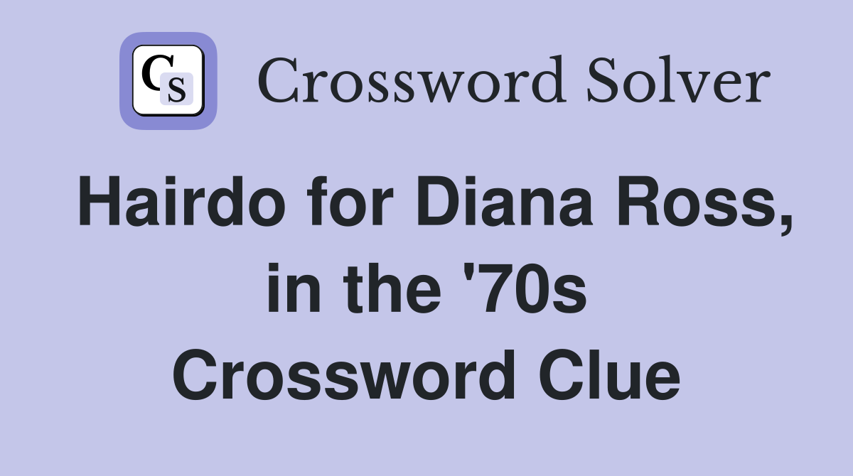 Hairdo for Diana Ross, in the '70s Crossword Clue