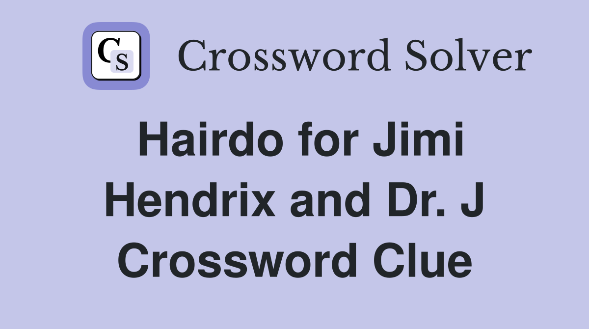 Hairdo for Jimi Hendrix and Dr. J Crossword Clue