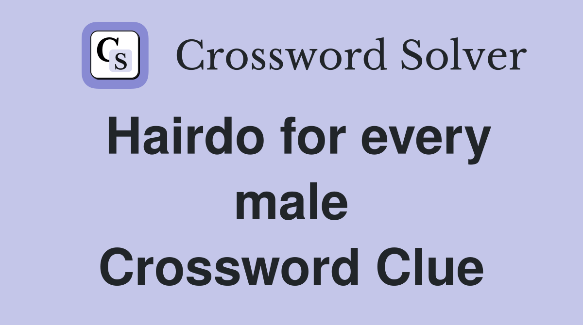 Hairdo for every male Crossword Clue