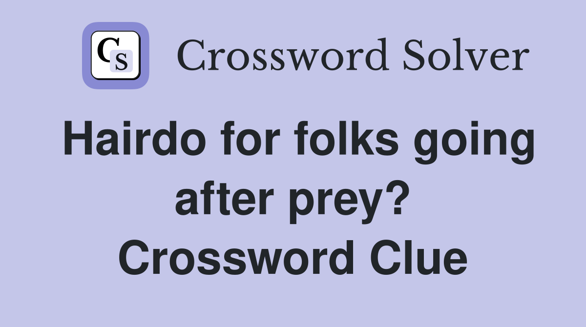 Hairdo for folks going after prey? Crossword Clue
