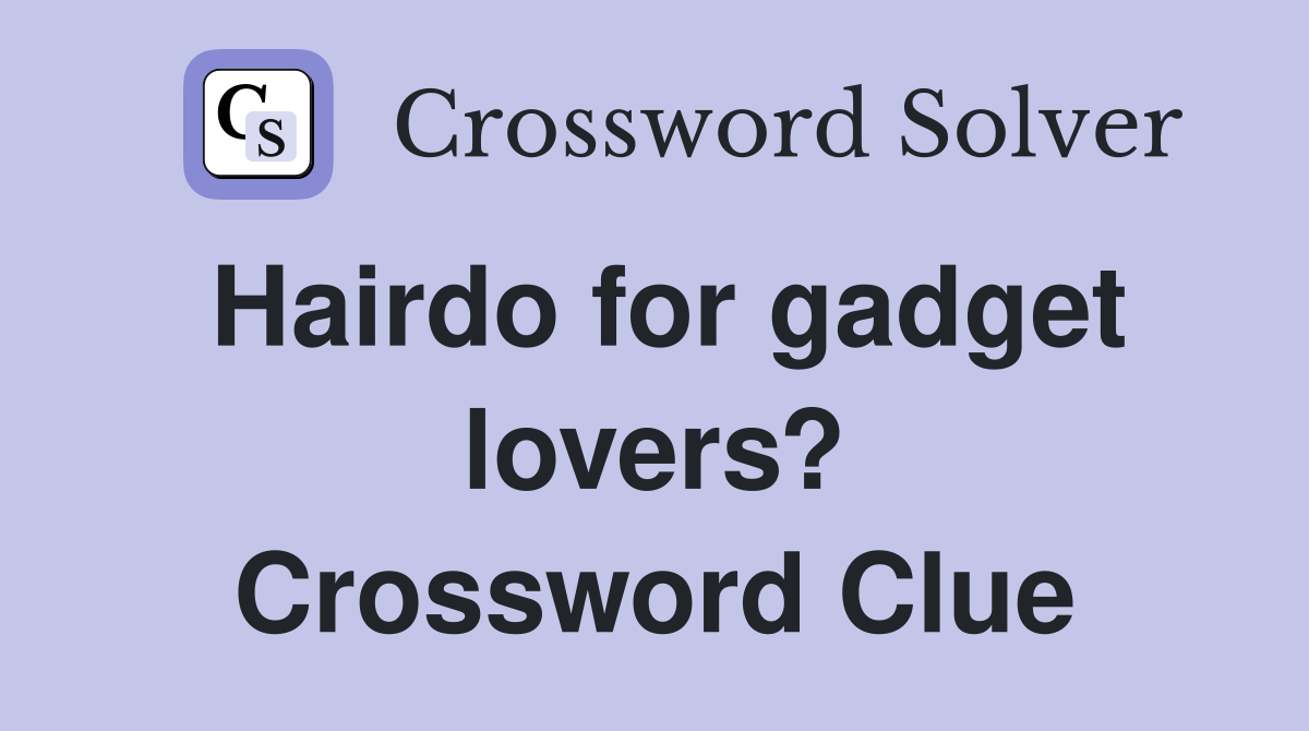 Hairdo for gadget lovers? Crossword Clue