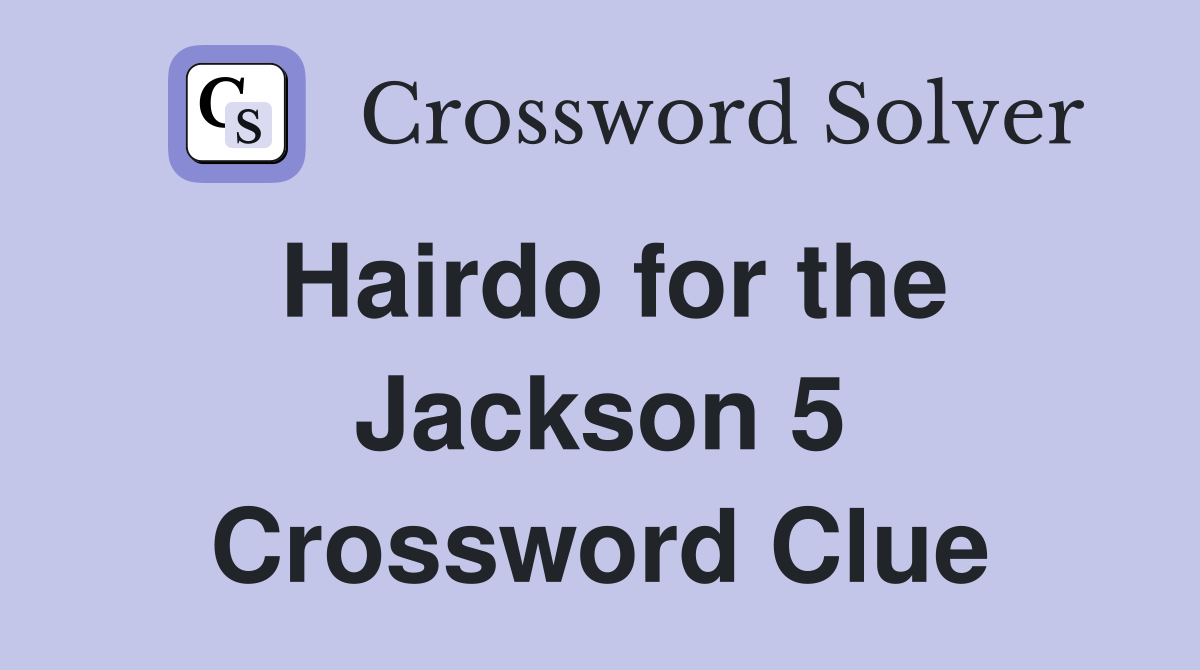 Hairdo for the Jackson 5 Crossword Clue