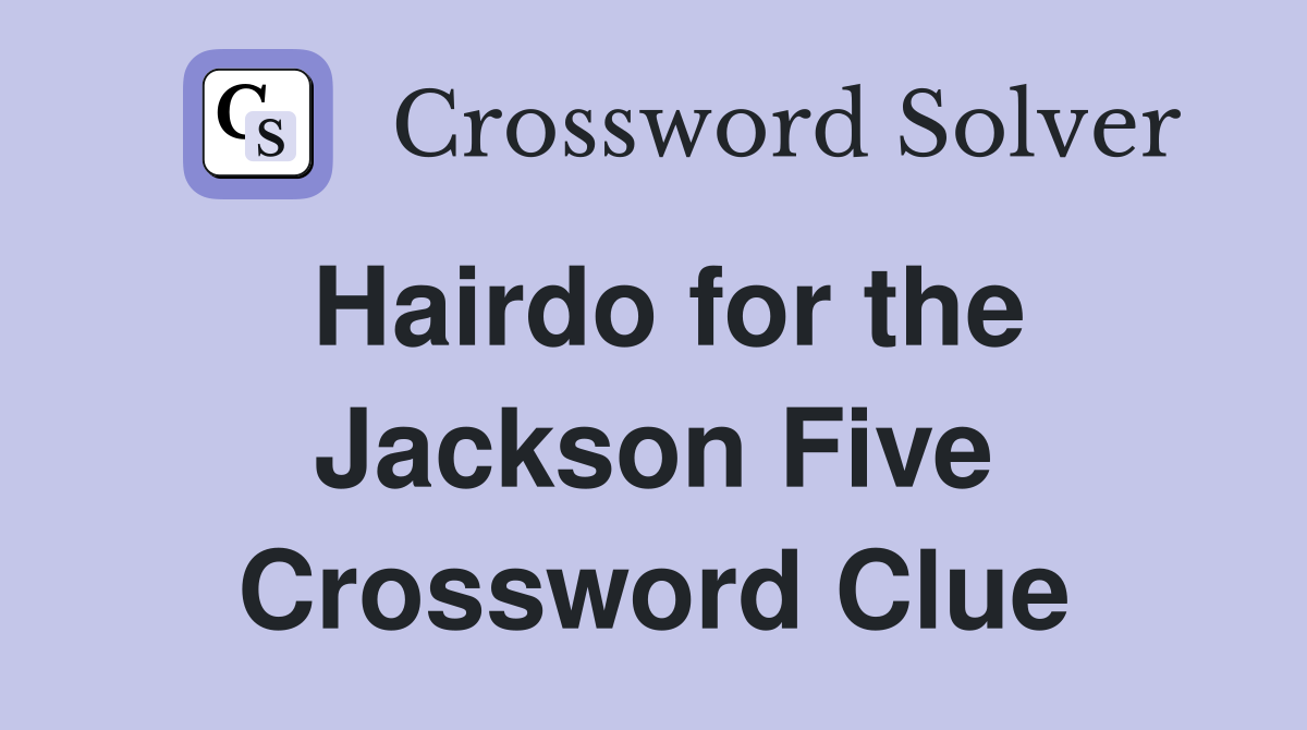 Hairdo for the Jackson Five Crossword Clue