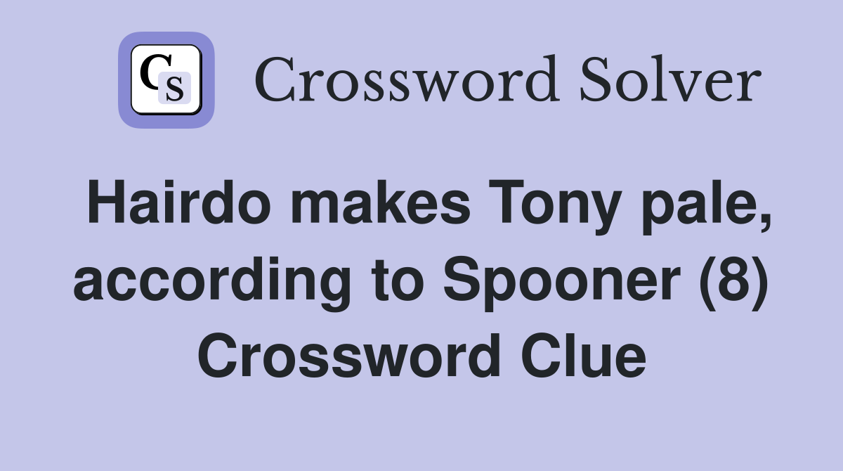 Hairdo makes Tony pale, according to Spooner (8) Crossword Clue