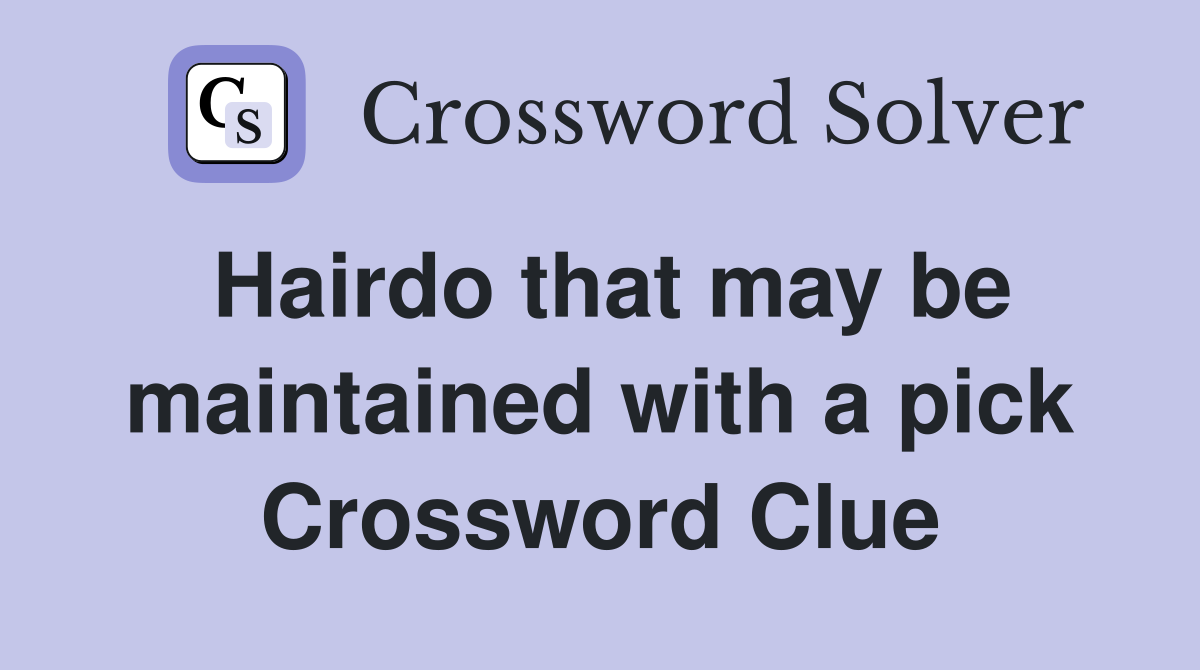 Hairdo that may be maintained with a pick Crossword Clue