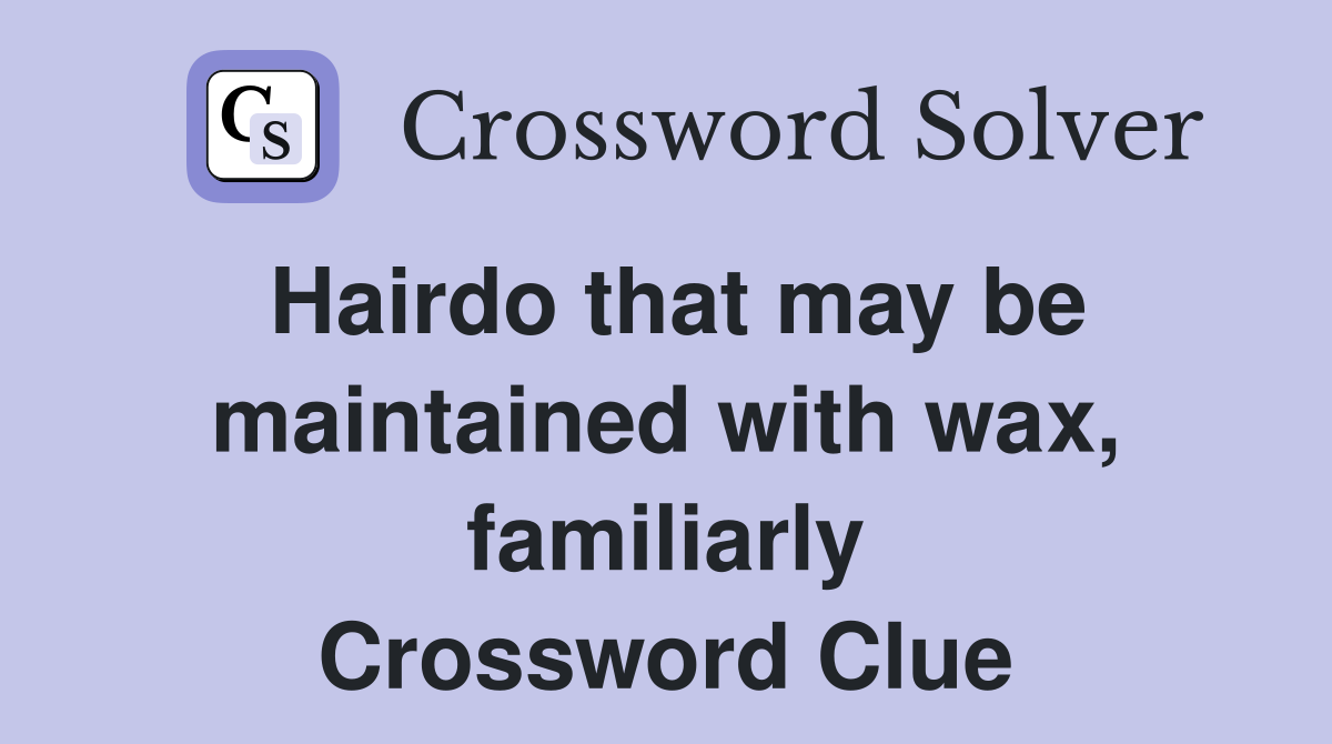 Hairdo that may be maintained with wax, familiarly Crossword Clue