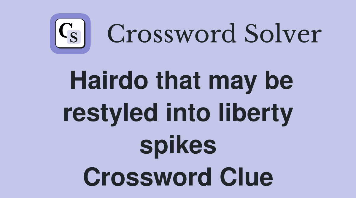 Hairdo that may be restyled into liberty spikes Crossword Clue