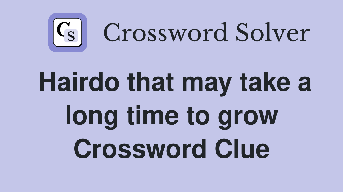 Hairdo that may take a long time to grow Crossword Clue