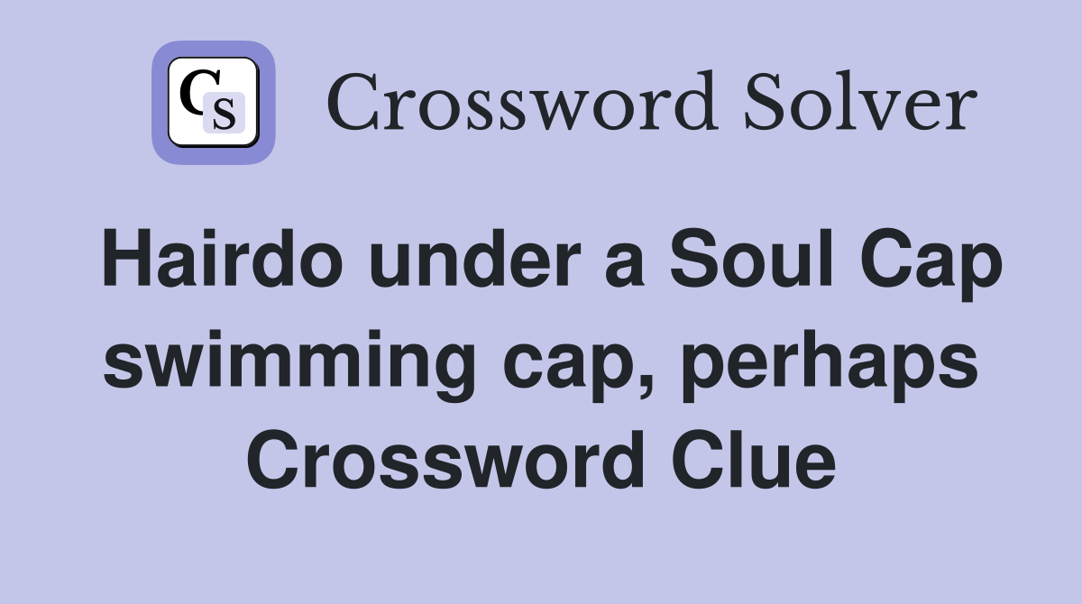 Hairdo under a Soul Cap swimming cap, perhaps Crossword Clue